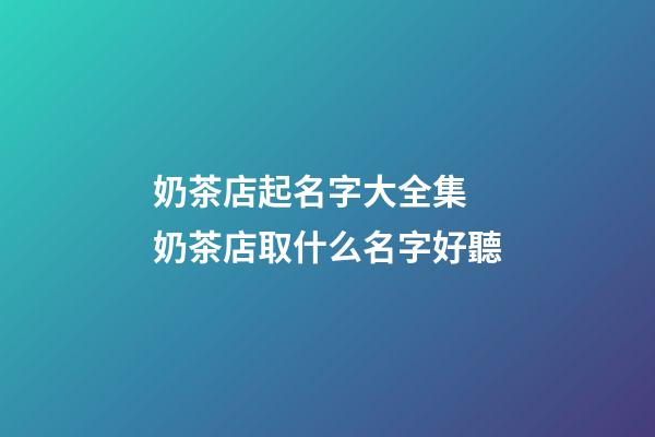 奶茶店起名字大全集 奶茶店取什么名字好聽-第1張-店鋪起名-玄機派